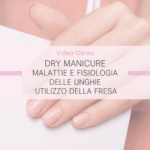 Corso Dry Manicure, anatomia e patologie delle unghie e utilizzo della fresa